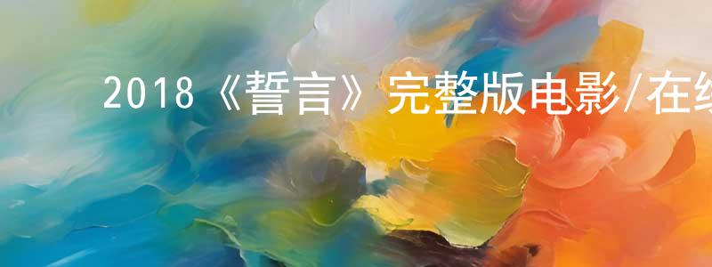 陈福来的动漫综艺大全,2018《誓言》完整版电影/在线观看/百度云-美剧天堂
